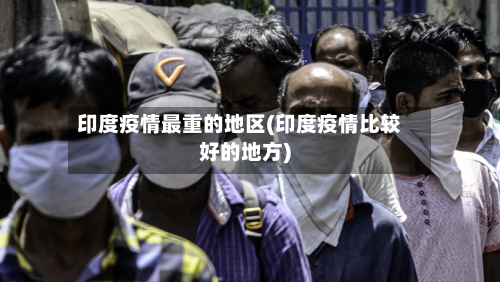 印度疫情最重的地区(印度疫情比较好的地方)-第3张图片