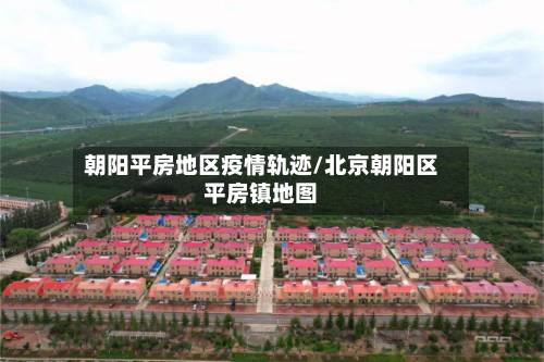 朝阳平房地区疫情轨迹/北京朝阳区平房镇地图-第3张图片