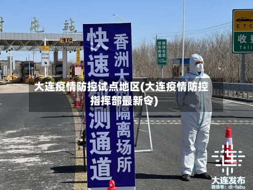 大连疫情防控试点地区(大连疫情防控指挥部最新令)