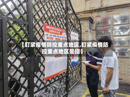 【盯紧疫情防控重点地区,盯紧疫情防控重点地区是指】-第3张图片