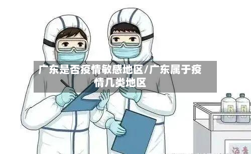广东是否疫情敏感地区/广东属于疫情几类地区-第2张图片