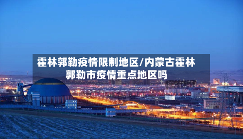 霍林郭勒疫情限制地区/内蒙古霍林郭勒市疫情重点地区吗