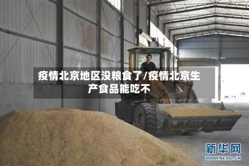 疫情北京地区没粮食了/疫情北京生产食品能吃不