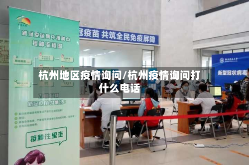 杭州地区疫情询问/杭州疫情询问打什么电话-第3张图片