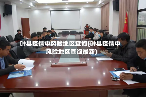 叶县疫情中风险地区查询(叶县疫情中风险地区查询最新)