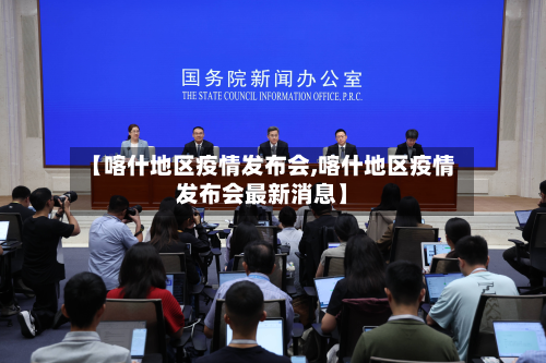 【喀什地区疫情发布会,喀什地区疫情发布会最新消息】