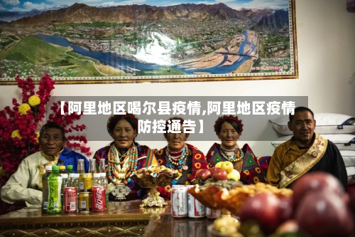 【阿里地区喝尔县疫情,阿里地区疫情防控通告】-第3张图片