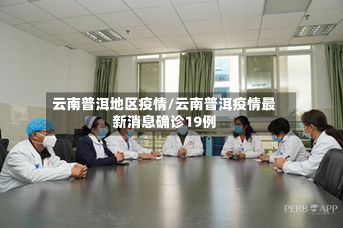 云南普洱地区疫情/云南普洱疫情最新消息确诊19例