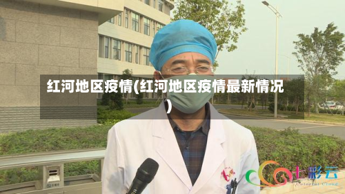 红河地区疫情(红河地区疫情最新情况)-第2张图片