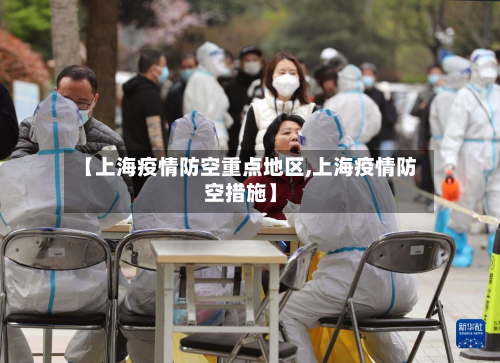 【上海疫情防空重点地区,上海疫情防空措施】-第2张图片