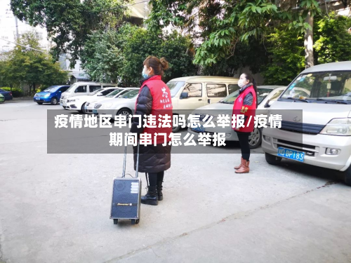 疫情地区串门违法吗怎么举报/疫情期间串门怎么举报