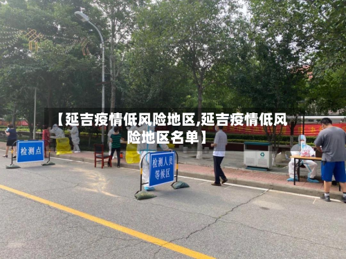 【延吉疫情低风险地区,延吉疫情低风险地区名单】-第2张图片