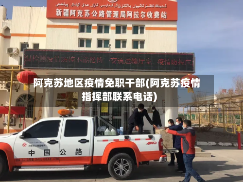 阿克苏地区疫情免职干部(阿克苏疫情指挥部联系电话)-第2张图片