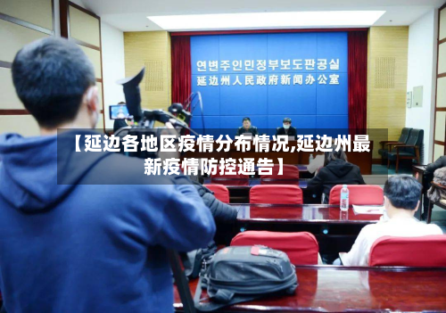 【延边各地区疫情分布情况,延边州最新疫情防控通告】