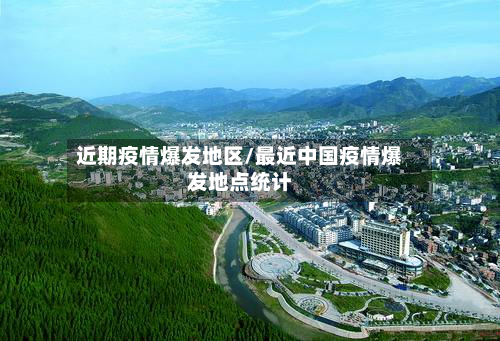 近期疫情爆发地区/最近中国疫情爆发地点统计-第3张图片