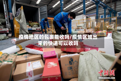 疫情地区的包裹能收吗/疫情区域出来的快递可以收吗