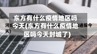 东方有什么疫情地区吗今天(东方有什么疫情地区吗今天封城了)