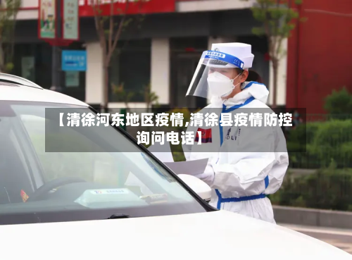 【清徐河东地区疫情,清徐县疫情防控询问电话】
