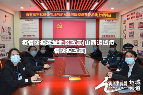 疫情防控运城地区政策(山西运城疫情防控政策)