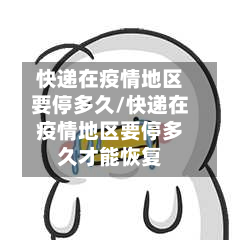快递在疫情地区要停多久/快递在疫情地区要停多久才能恢复-第2张图片