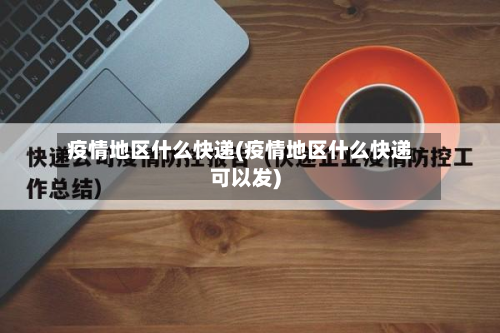 疫情地区什么快递(疫情地区什么快递可以发)