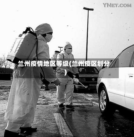 兰州疫情地区等级(兰州疫区划分)-第3张图片