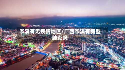 岑溪有无疫情地区/广西岑溪有新型肺炎吗