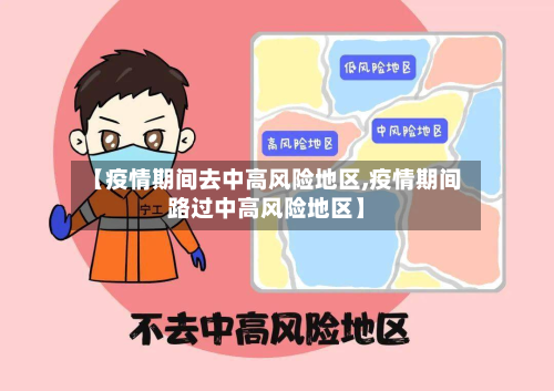 【疫情期间去中高风险地区,疫情期间路过中高风险地区】