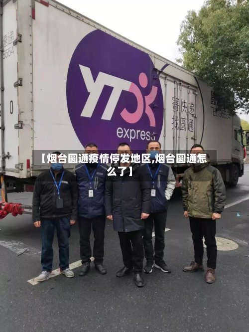 【烟台圆通疫情停发地区,烟台圆通怎么了】-第2张图片