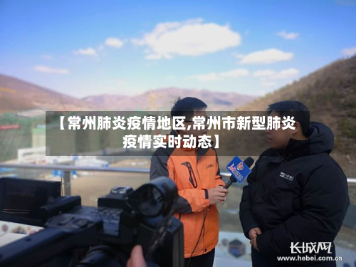 【常州肺炎疫情地区,常州市新型肺炎疫情实时动态】