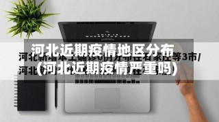 河北近期疫情地区分布(河北近期疫情严重吗)-第3张图片
