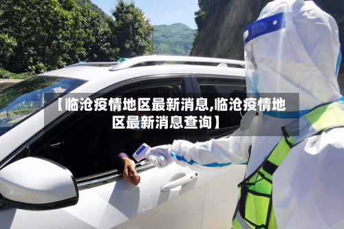 【临沧疫情地区最新消息,临沧疫情地区最新消息查询】