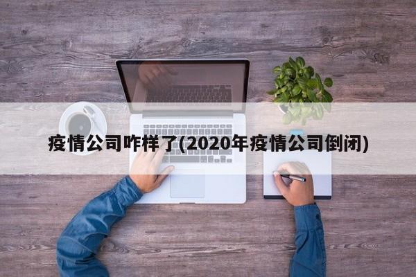 疫情公司咋样了(2020年疫情公司倒闭)