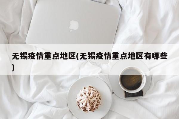 无锡疫情重点地区(无锡疫情重点地区有哪些)