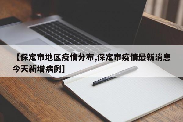 【保定市地区疫情分布,保定市疫情最新消息今天新增病例】