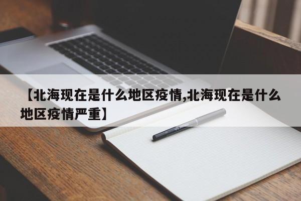 【北海现在是什么地区疫情,北海现在是什么地区疫情严重】