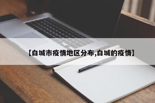 【白城市疫情地区分布,白城的疫情】
