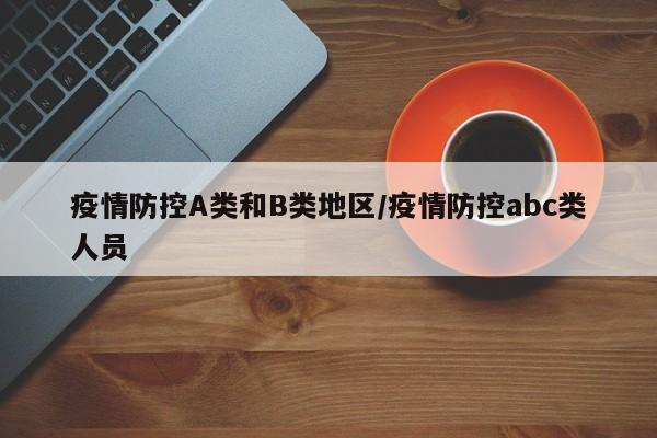 疫情防控A类和B类地区/疫情防控abc类人员