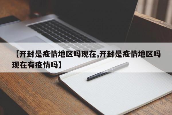 【开封是疫情地区吗现在,开封是疫情地区吗现在有疫情吗】