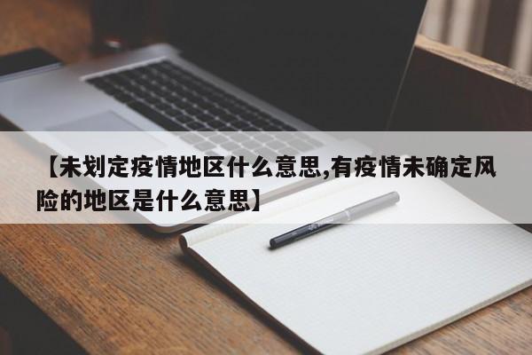 【未划定疫情地区什么意思,有疫情未确定风险的地区是什么意思】