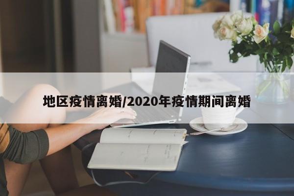 地区疫情离婚/2020年疫情期间离婚