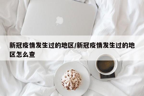 新冠疫情发生过的地区/新冠疫情发生过的地区怎么查