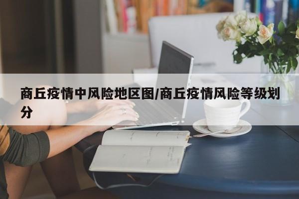 商丘疫情中风险地区图/商丘疫情风险等级划分