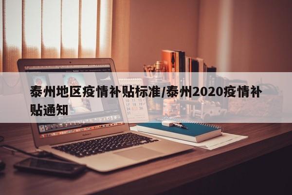 泰州地区疫情补贴标准/泰州2020疫情补贴通知