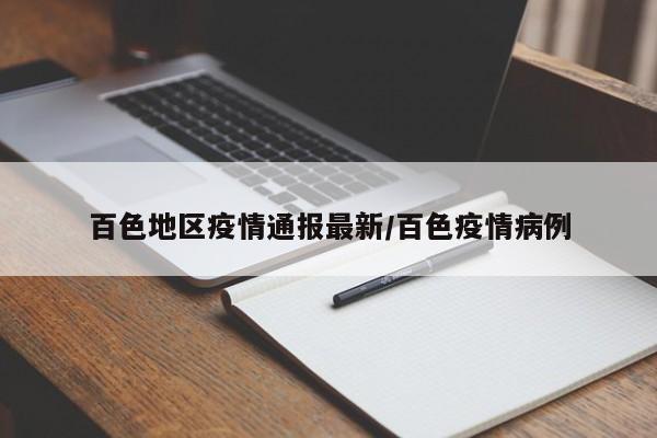 百色地区疫情通报最新/百色疫情病例