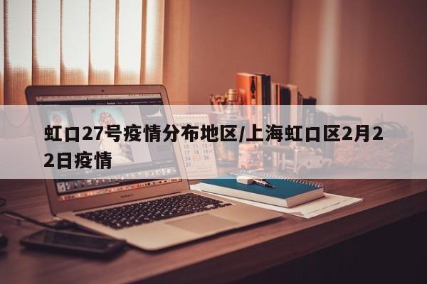 虹口27号疫情分布地区/上海虹口区2月22日疫情