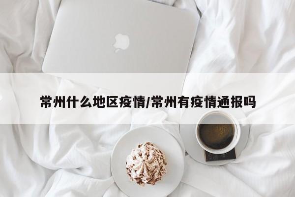 常州什么地区疫情/常州有疫情通报吗